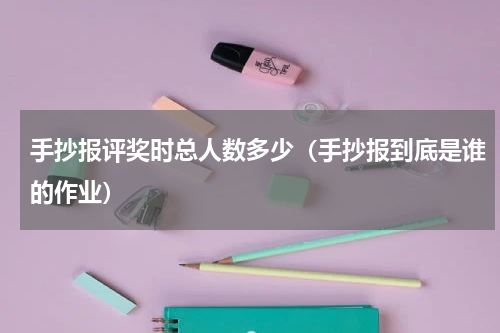 手抄报评奖时总人数多少（手抄报到底是谁的作业）