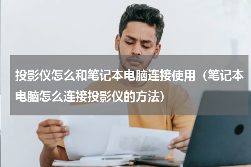 投影仪怎么和笔记本电脑连接使用（笔记本电脑怎么连接投影仪的方法）