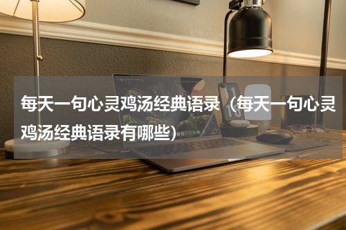 每天一句心灵鸡汤经典语录（每天一句心灵鸡汤经典语录有哪些）