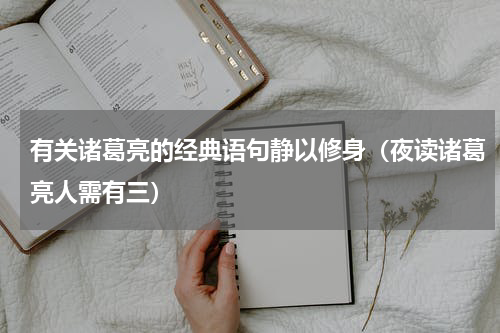 有关诸葛亮的经典语句静以修身（夜读诸葛亮人需有三）