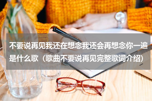 不要说再见我还在想念我还会再想念你一遍是什么歌（歌曲不要说再见完整歌词介绍）