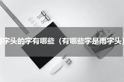 雨字头的字有哪些（有哪些字是雨字头）