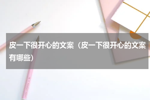 皮一下很开心的文案（皮一下很开心的文案有哪些）