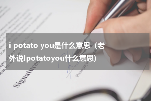 i potato you是什么意思（老外说Ipotatoyou什么意思）