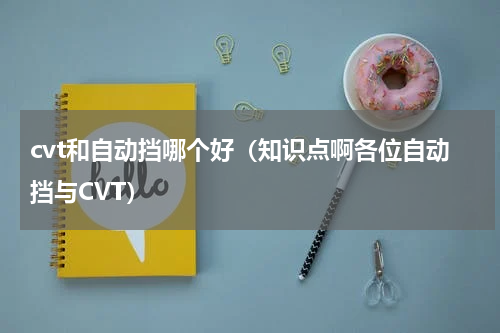 cvt和自动挡哪个好（知识点啊各位自动挡与CVT）