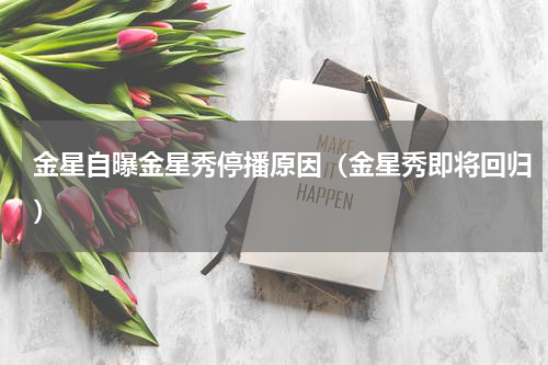 金星自曝金星秀停播原因（金星秀即将回归）