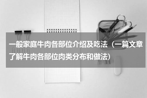 一般家庭牛肉各部位介绍及吃法（一篇文章了解牛肉各部位肉类分布和做法）