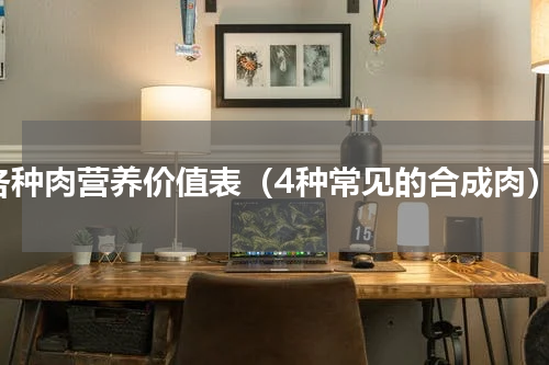各种肉营养价值表（4种常见的合成肉）