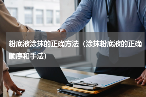 粉底液涂抹的正确方法（涂抹粉底液的正确顺序和手法）