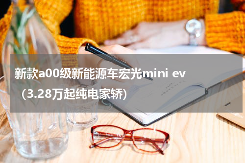 新款a00级新能源车宏光mini ev（3.28万起纯电家轿）