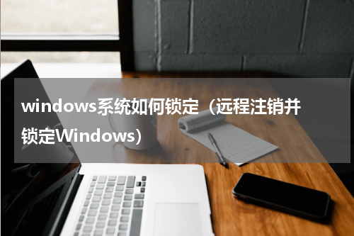 windows系统如何锁定（远程注销并锁定Windows）