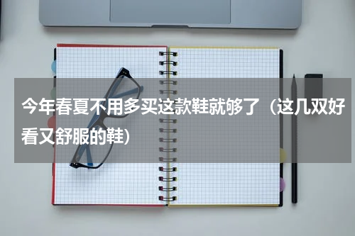 今年春夏不用多买这款鞋就够了（这几双好看又舒服的鞋）