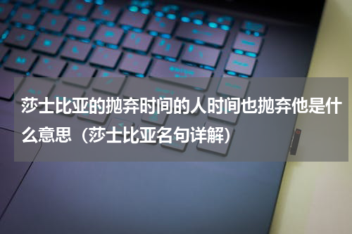 莎士比亚的抛弃时间的人时间也抛弃他是什么意思（莎士比亚名句详解）