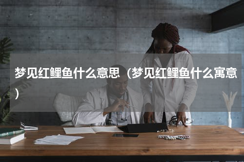 梦见红鲤鱼什么意思（梦见红鲤鱼什么寓意）
