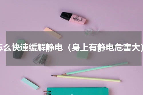 怎么快速缓解静电（身上有静电危害大）