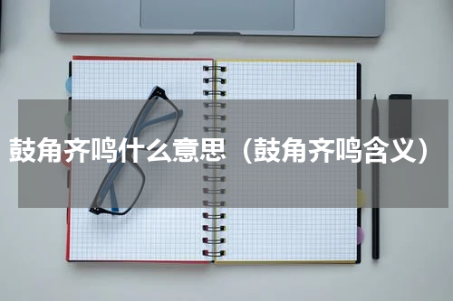 鼓角齐鸣什么意思（鼓角齐鸣含义）