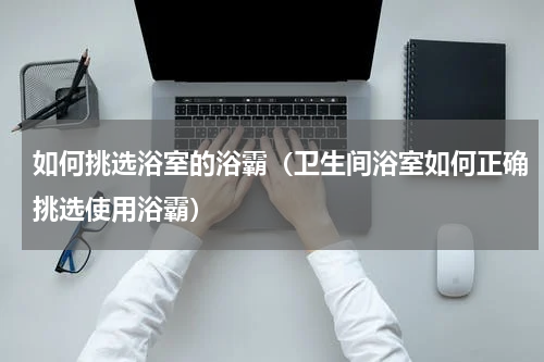 如何挑选浴室的浴霸（卫生间浴室如何正确挑选使用浴霸）