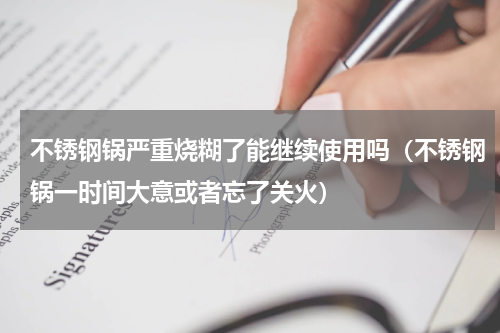 不锈钢锅严重烧糊了能继续使用吗（不锈钢锅一时间大意或者忘了关火）
