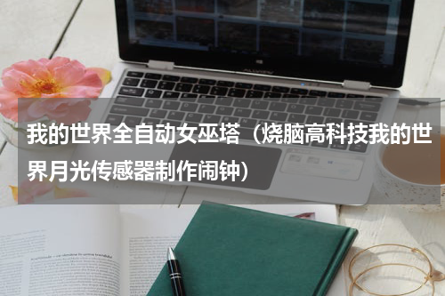 我的世界全自动女巫塔（烧脑高科技我的世界月光传感器制作闹钟）