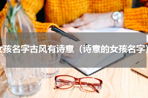 女孩名字古风有诗意（诗意的女孩名字）