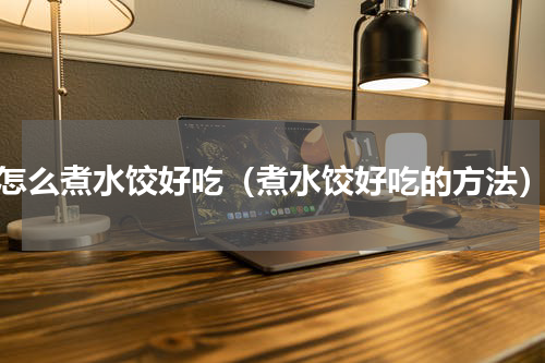 怎么煮水饺好吃（煮水饺好吃的方法）