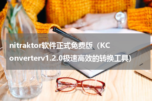 nitraktor软件正式免费版（KConverterv1.2.0极速高效的转换工具）