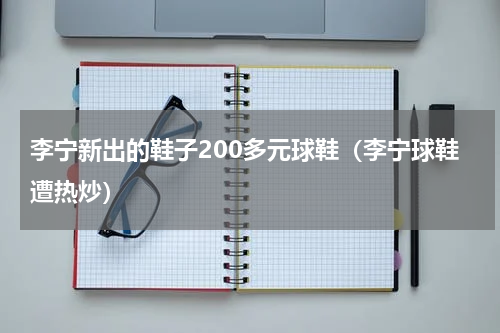 李宁新出的鞋子200多元球鞋（李宁球鞋遭热炒）