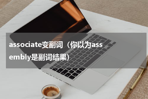 associate变副词（你以为assembly是副词结果）