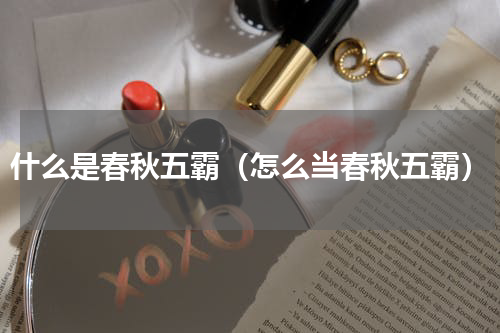 什么是春秋五霸（怎么当春秋五霸）
