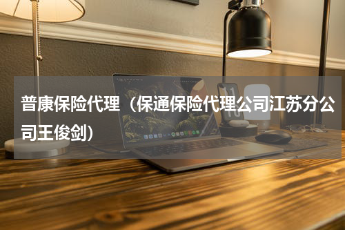 普康保险代理（保通保险代理公司江苏分公司王俊剑）