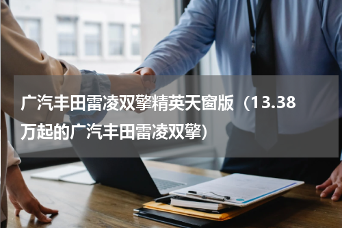 广汽丰田雷凌双擎精英天窗版（13.38万起的广汽丰田雷凌双擎）