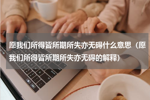愿我们所得皆所期所失亦无碍什么意思（愿我们所得皆所期所失亦无碍的解释）