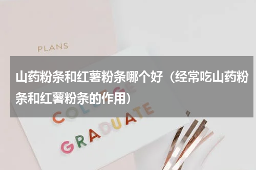 山药粉条和红薯粉条哪个好（经常吃山药粉条和红薯粉条的作用）