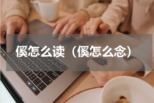 傒怎么读（傒怎么念）