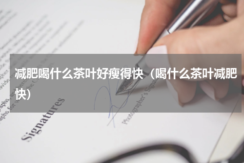 减肥喝什么茶叶好瘦得快（喝什么茶叶减肥快）