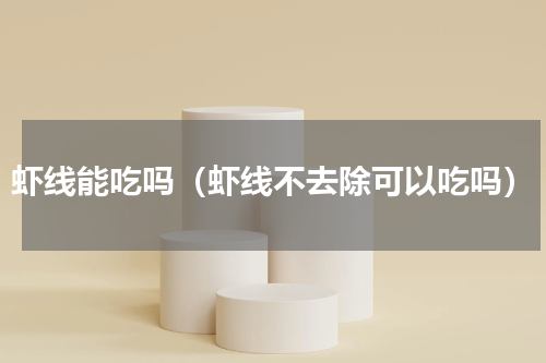 虾线能吃吗（虾线不去除可以吃吗）