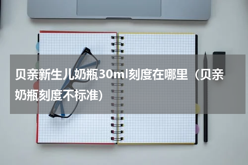 贝亲新生儿奶瓶30ml刻度在哪里（贝亲奶瓶刻度不标准）