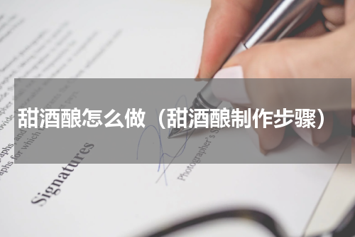 甜酒酿怎么做（甜酒酿制作步骤）