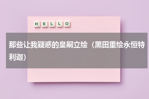 那些让我疑惑的皇嗣立绘（黑田重绘永恒特利迦）