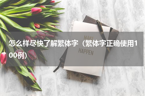 怎么样尽快了解繁体字（繁体字正确使用100例）