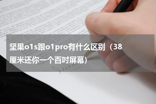 坚果o1s跟o1pro有什么区别（38厘米还你一个百吋屏幕）