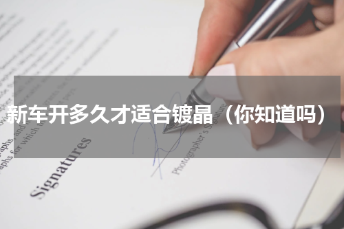 新车开多久才适合镀晶（你知道吗）