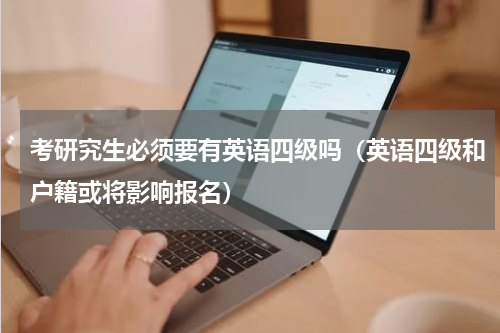 考研究生必须要有英语四级吗（英语四级和户籍或将影响报名）