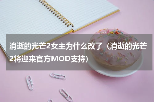 消逝的光芒2女主为什么改了（消逝的光芒2将迎来官方MOD支持）