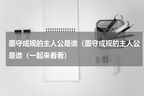 墨守成规的主人公是谁（墨守成规的主人公是谁（一起来看看）
