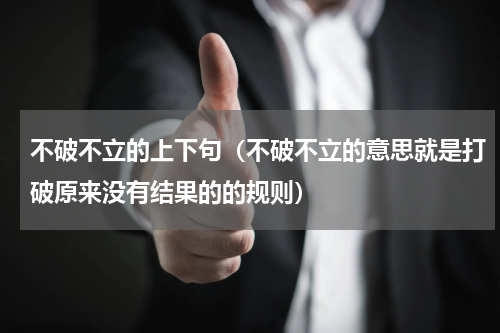 不破不立的上下句（不破不立的意思就是打破原来没有结果的的规则）