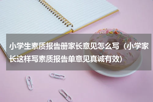 小学生素质报告册家长意见怎么写（小学家长这样写素质报告单意见真诚有效）