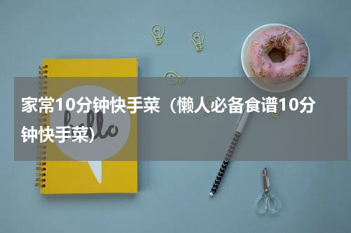 家常10分钟快手菜（懒人必备食谱10分钟快手菜）