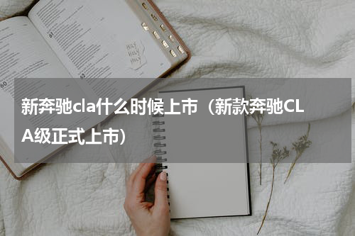 新奔驰cla什么时候上市（新款奔驰CLA级正式上市）
