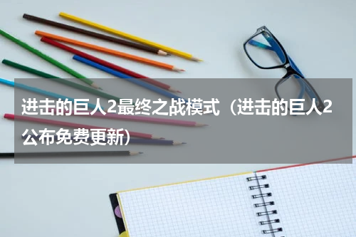 进击的巨人2最终之战模式（进击的巨人2公布免费更新）